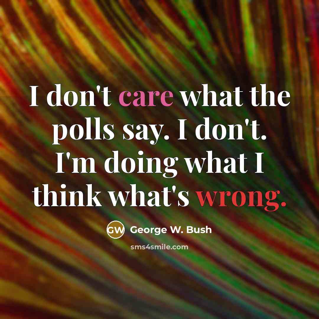 “I don't care what the polls say. I don't. I'm…” quote by George W. Bush
