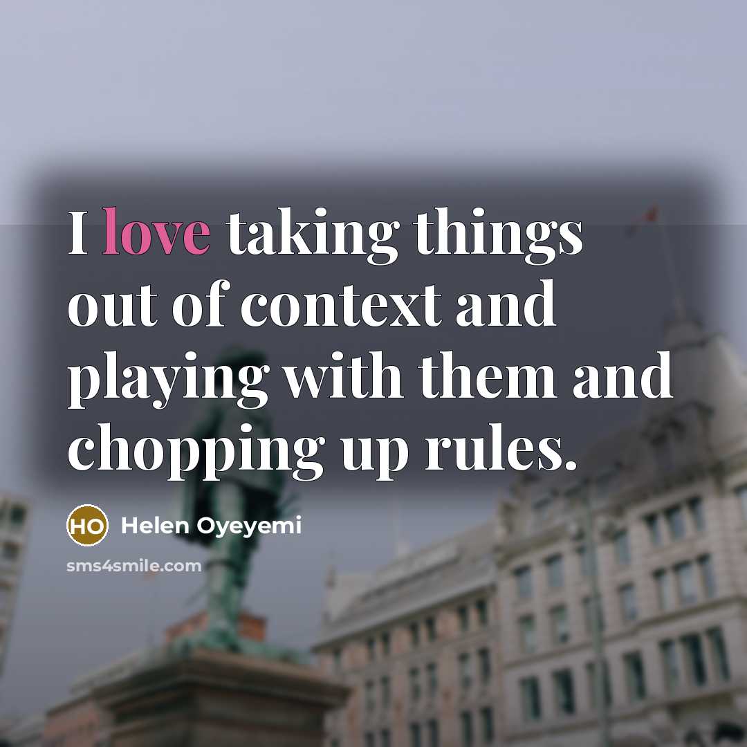 “I love taking things out of context and playing with…” quote by Helen Oyeyemi