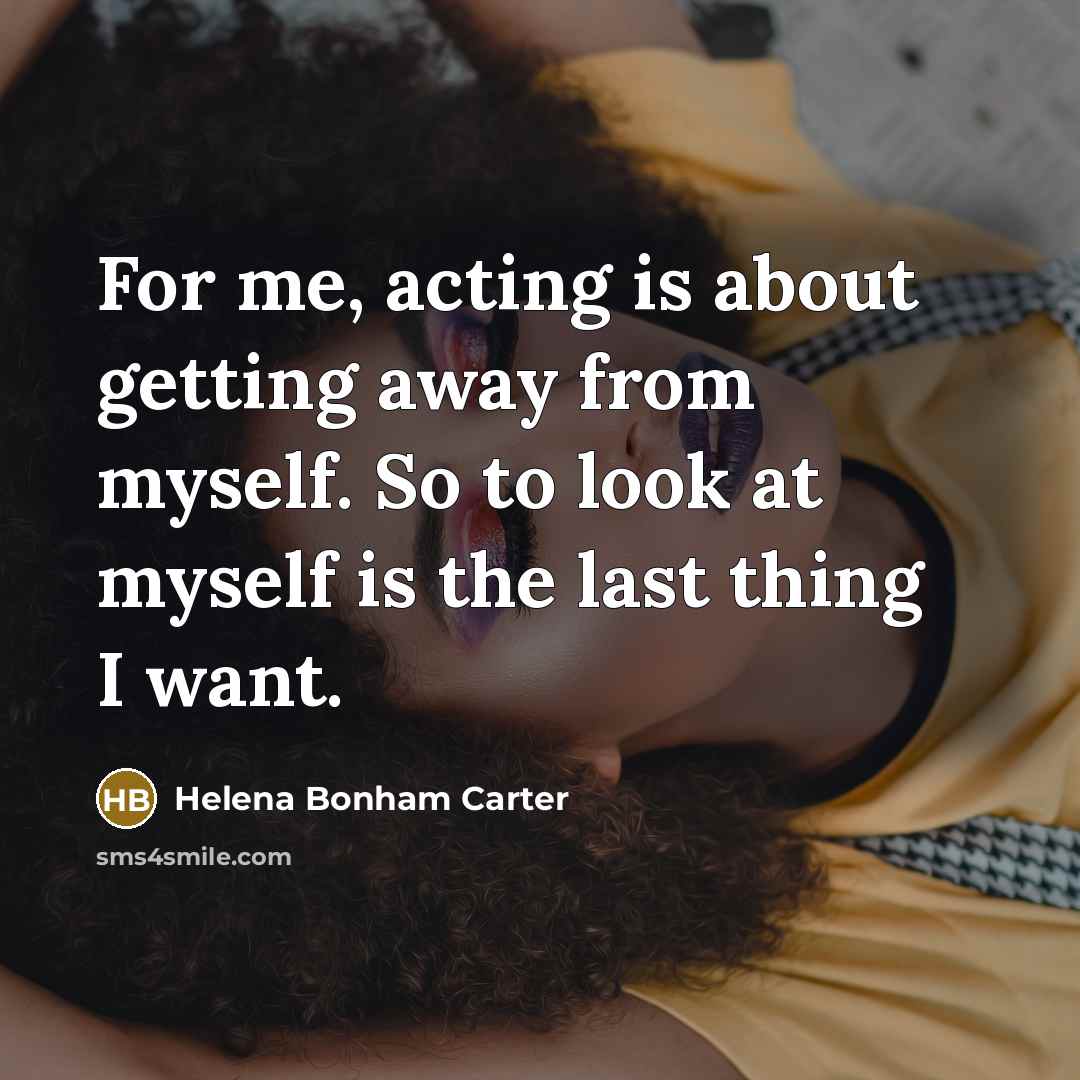 “For me, acting is about getting away from myself. So…” quote by Helena Bonham Carter
