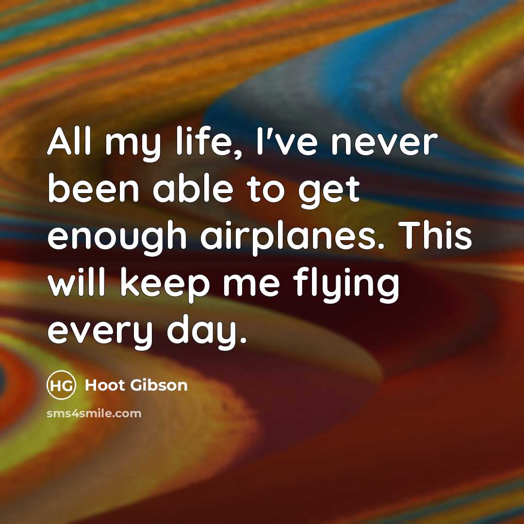 “All my life, I've never been able to get enough airplanes. This will keep me flying every day.” quote by Hoot Gibson