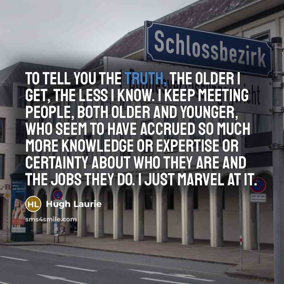 “To tell you the truth, the older I get, the…” quote by Hugh Laurie