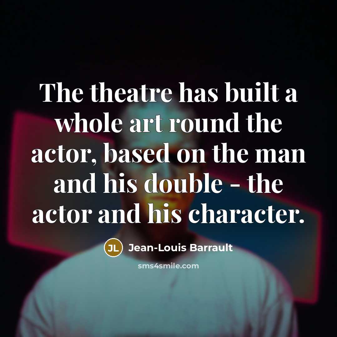 “The theatre has built a whole art round the actor, based on the man and his double - the actor and his character.” quote by Jean-Louis Barrault