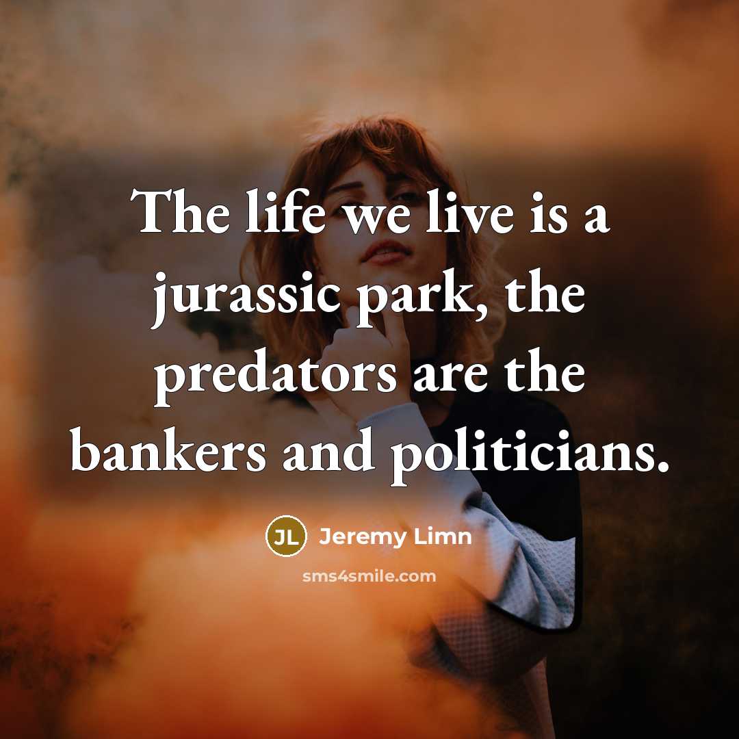 “The life we live is a jurassic park, the predators are the bankers and politicians.” quote by Jeremy Limn