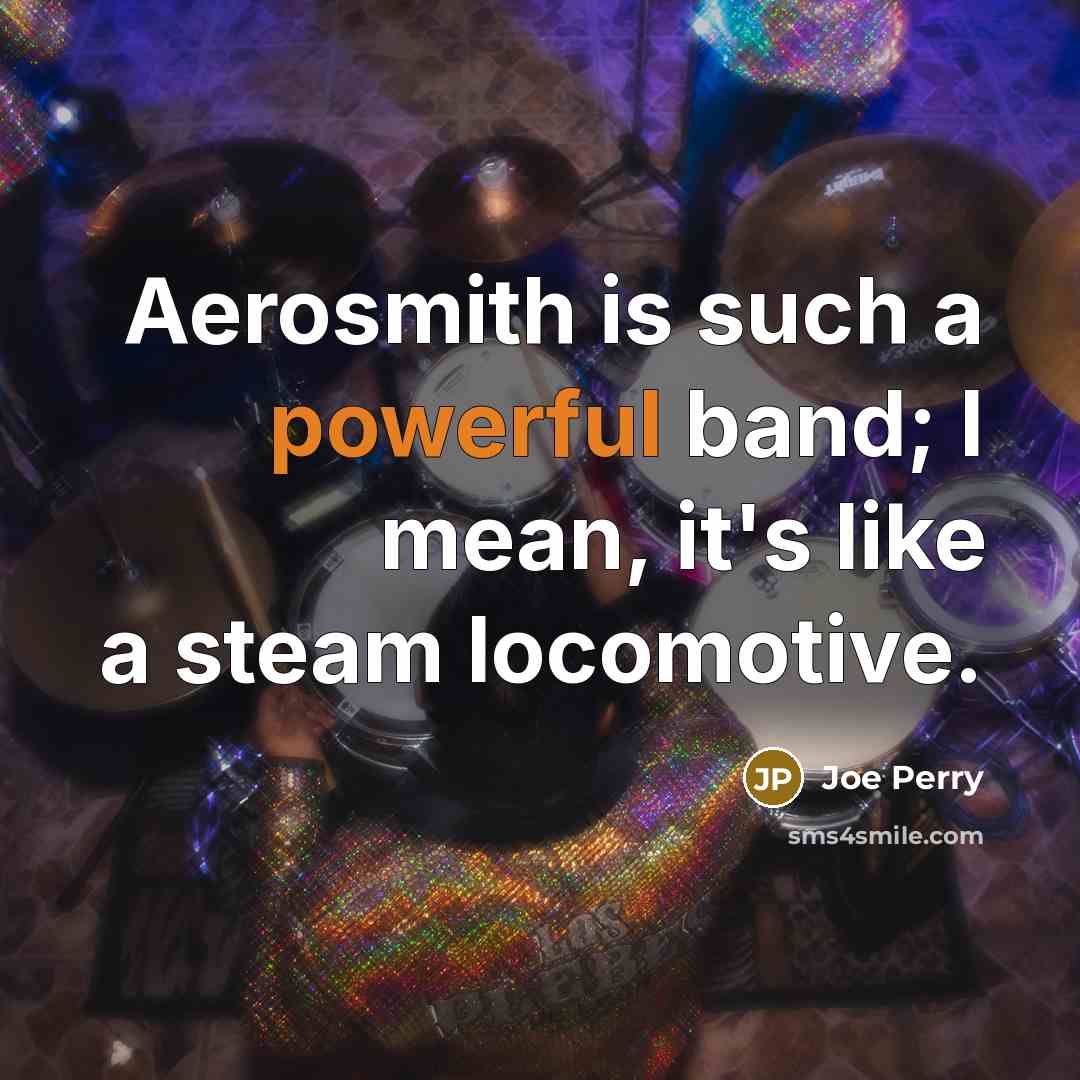 “Aerosmith is such a powerful band; I mean, it's like…” quote by Joe Perry