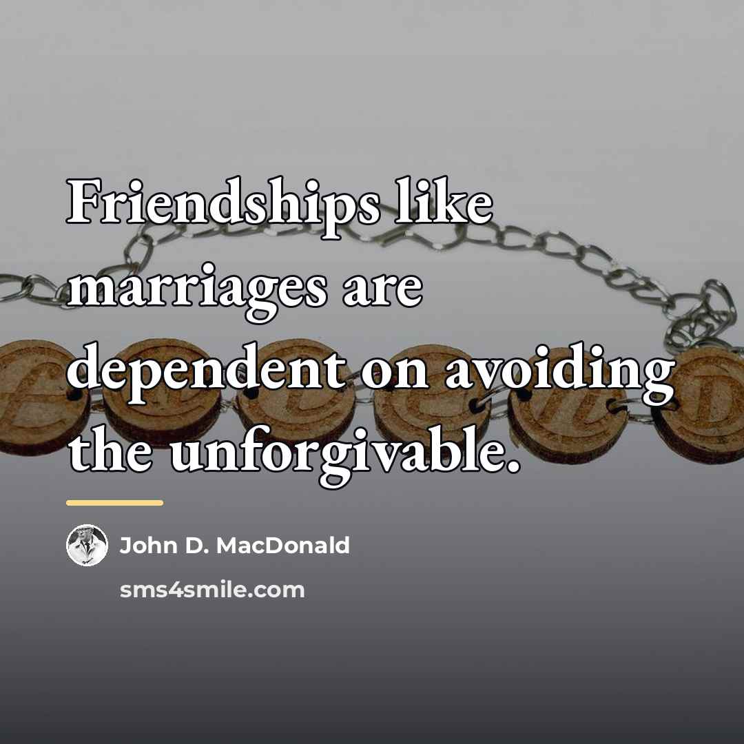 “Friendships like marriages are dependent on avoiding the unforgivable.…” quote by John D. MacDonald