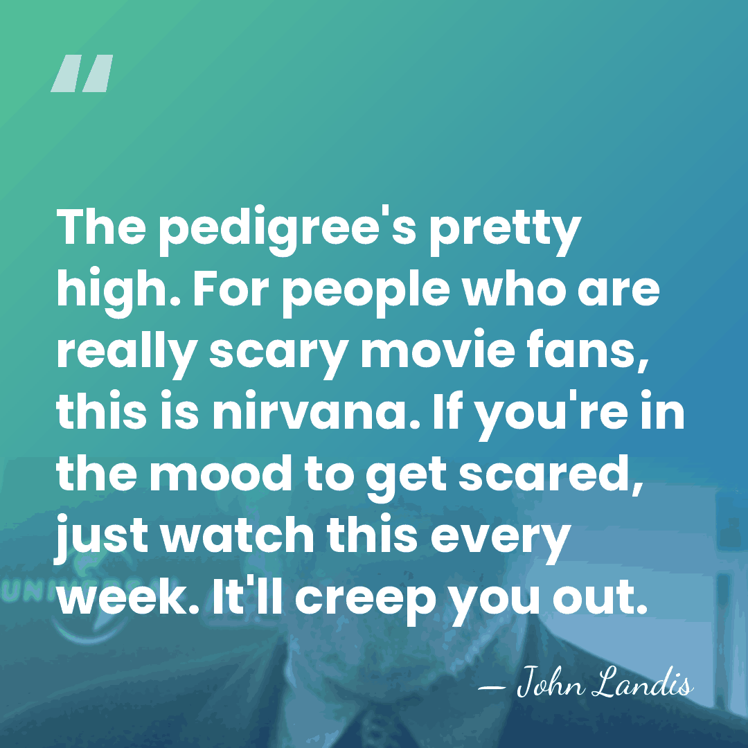 The pedigree's pretty high. For people who are really scary movie fans,&hellip; - John Landis