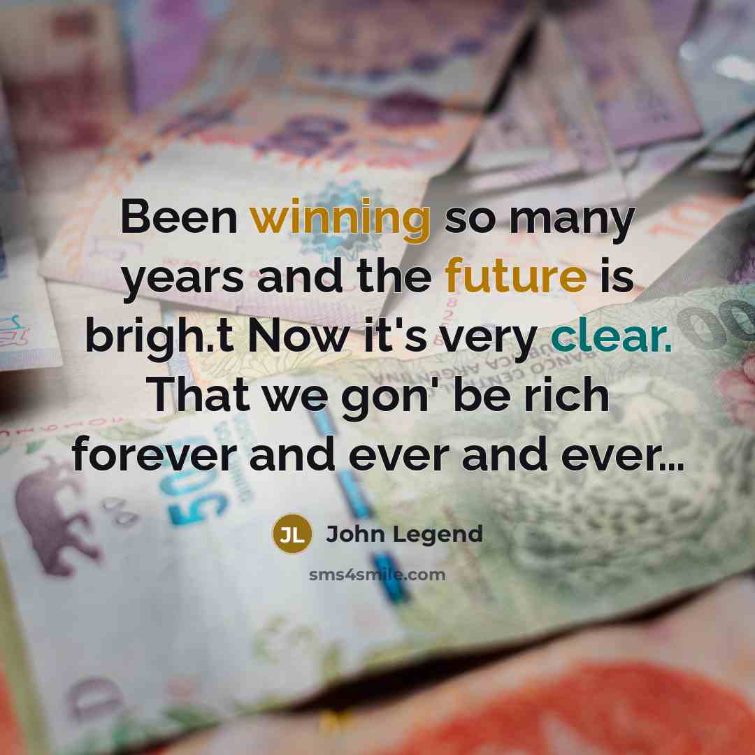 “Been winning so many years and the future is brigh.t Now it's very clear. That we gon' be rich forever and ever and ever…” quote by John Legend