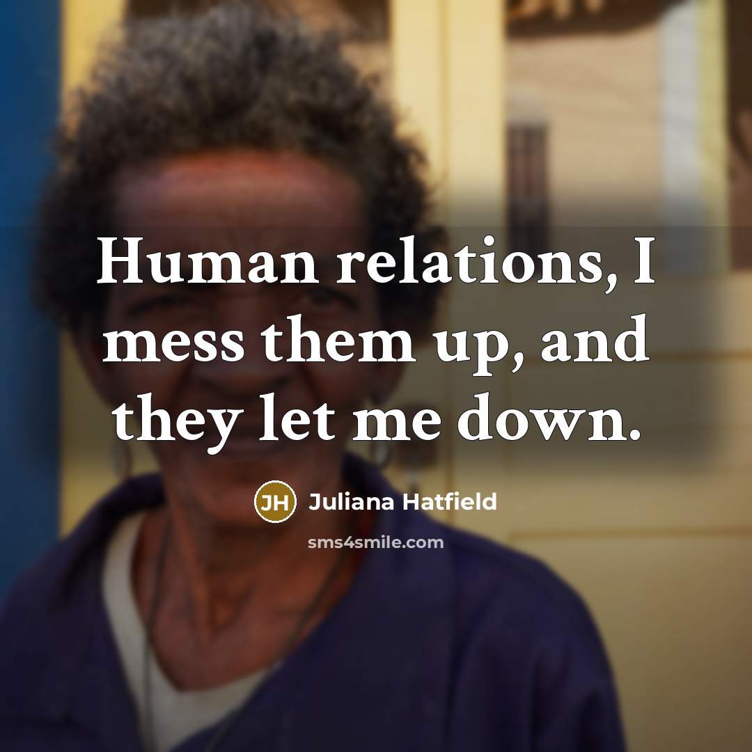 “Human relations, I mess them up, and they let me…” quote by Juliana Hatfield