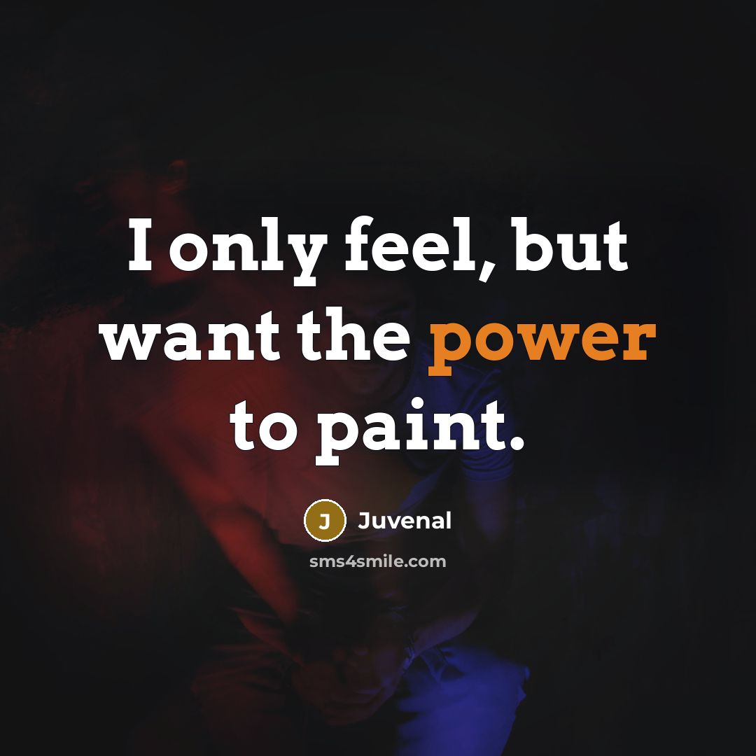 “I only feel, but want the power to paint.…” quote by Juvenal