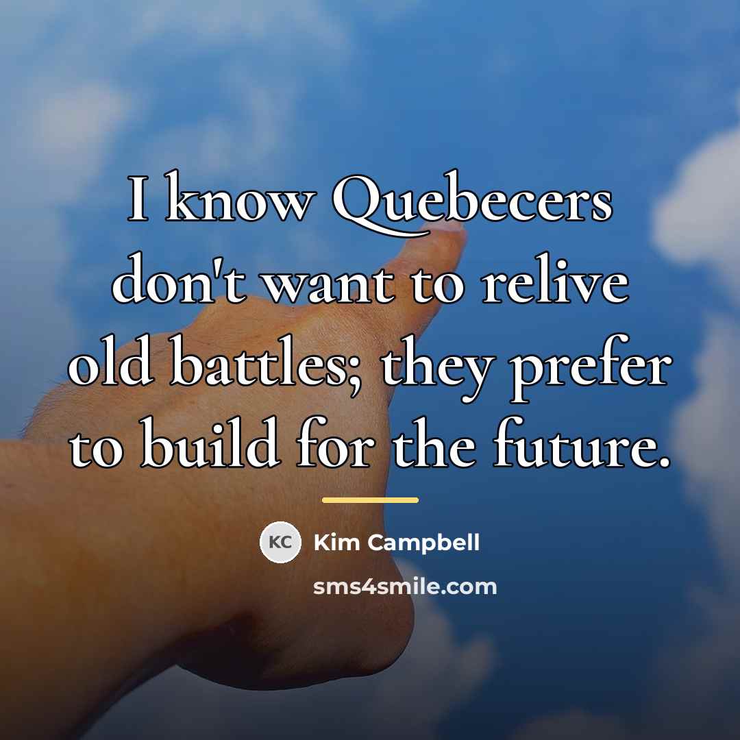 “I know Quebecers don't want to relive old battles; they…” quote by Kim Campbell