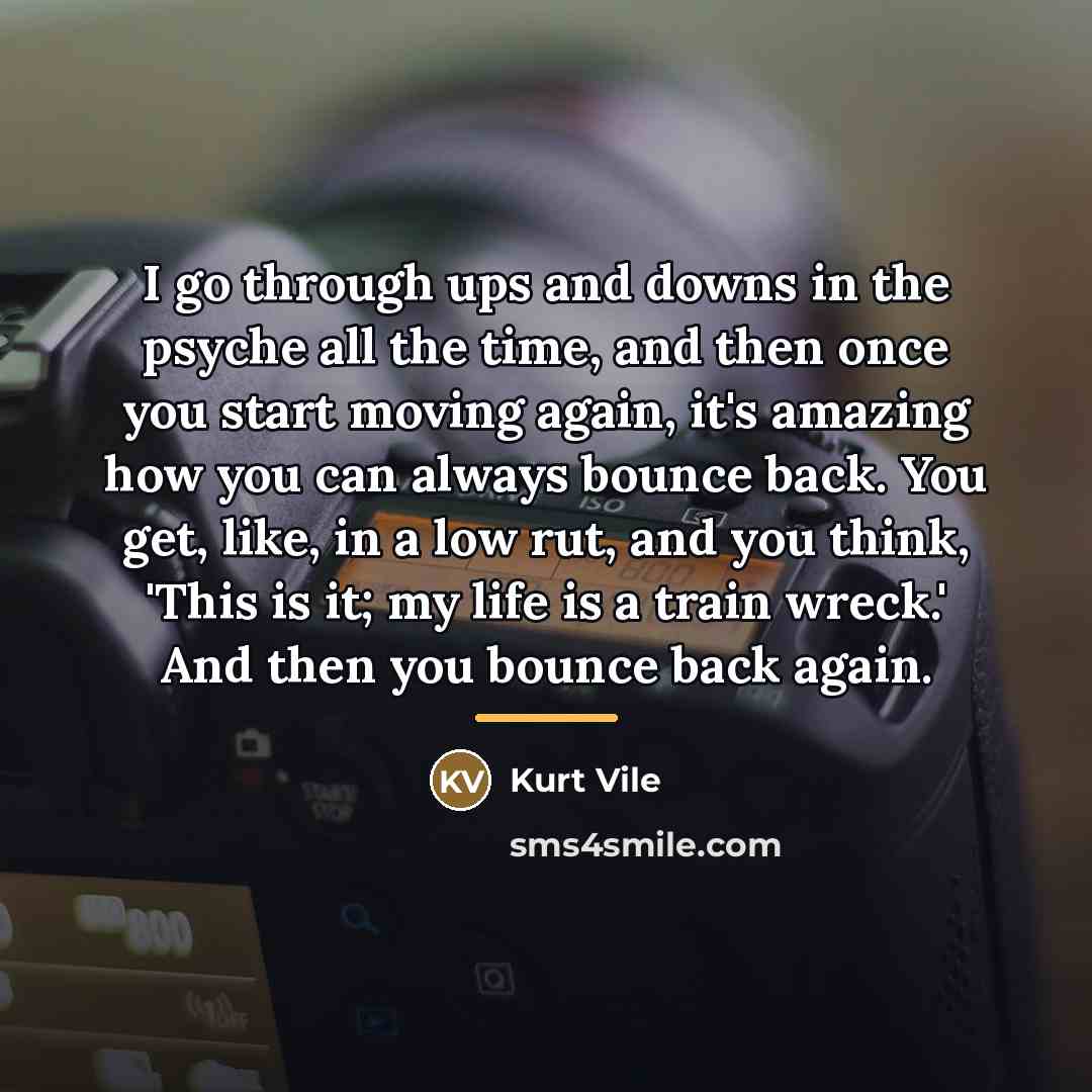 “I go through ups and downs in the psyche all…” quote by Kurt Vile