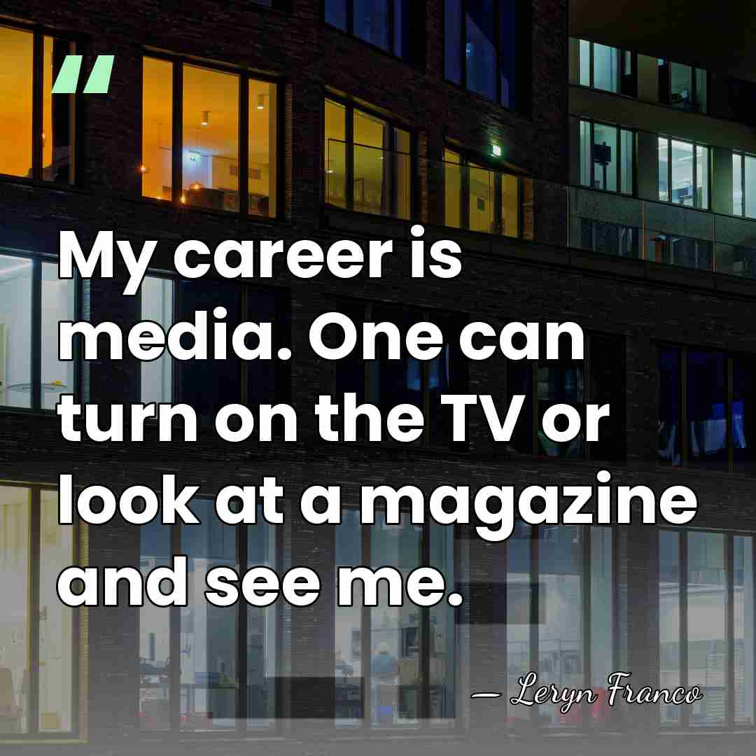 My career is media. One can turn on the TV or look&hellip; - Leryn Franco