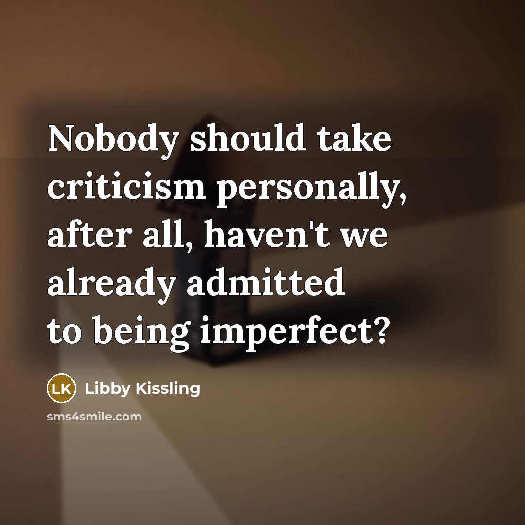 “Nobody should take criticism personally, after all, haven't we already…” quote by Libby Kissling