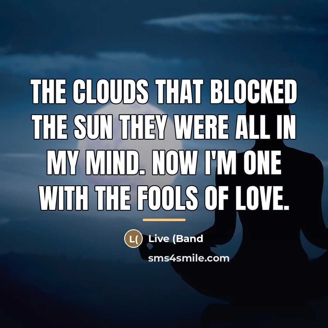 “The clouds that blocked the sun they were all in…” quote by Live (Band