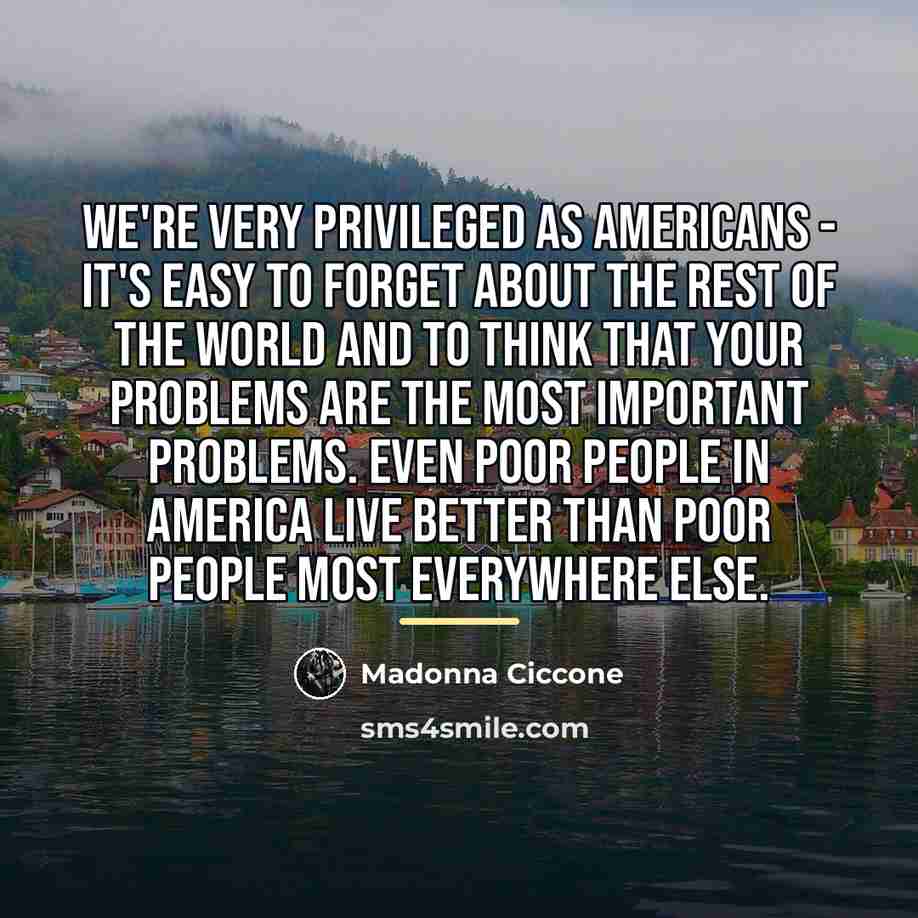“We're very privileged as Americans - it's easy to forget…” quote by Madonna Ciccone