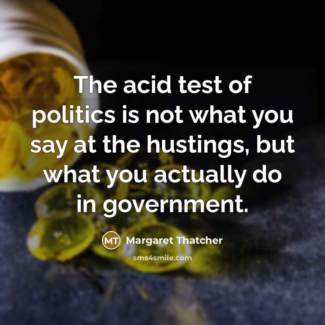 “The acid test of politics is not what you say…” quote by Margaret Thatcher