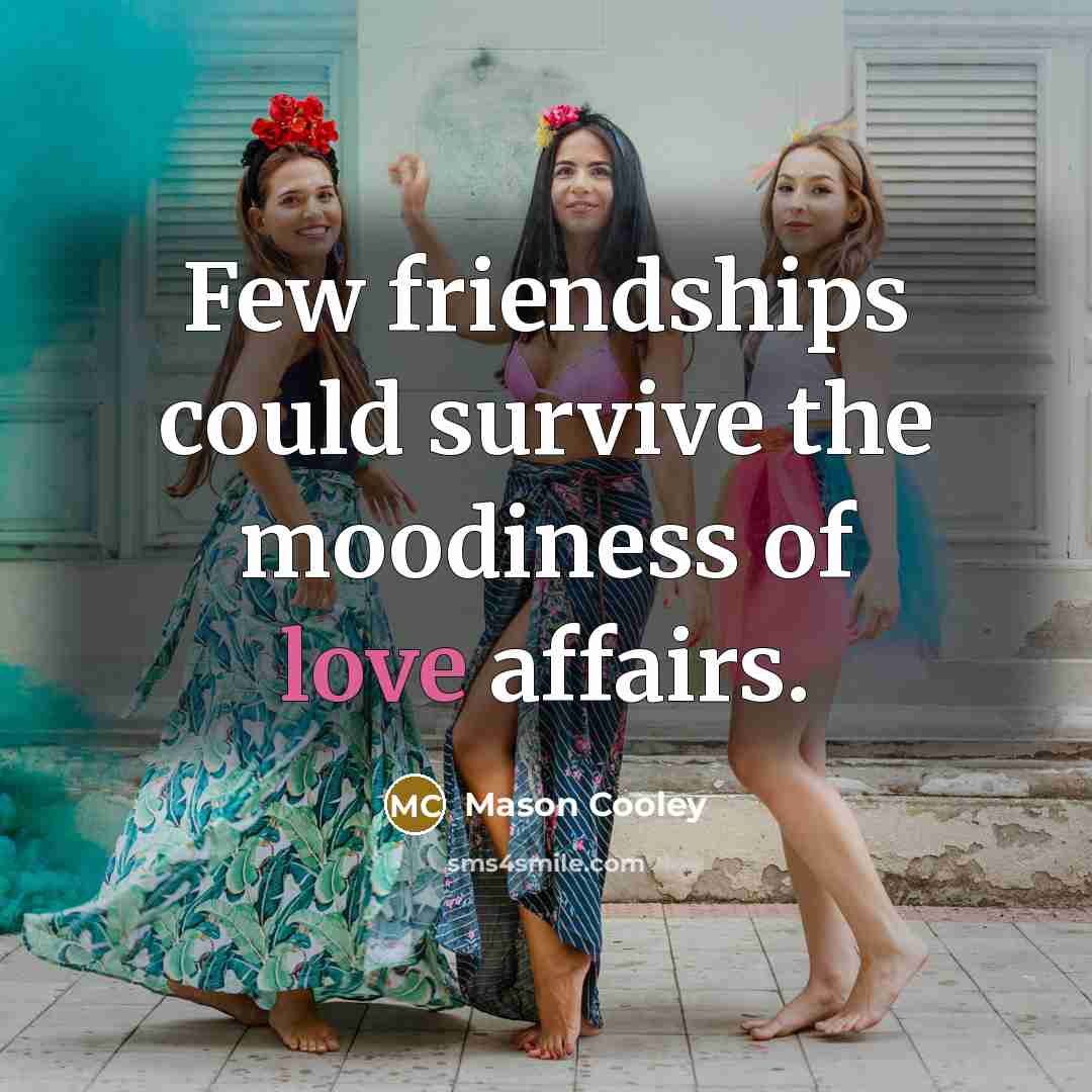 “Few friendships could survive the moodiness of love affairs.…” quote by Mason Cooley