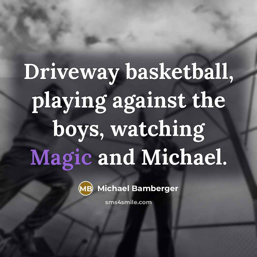 “Driveway basketball, playing against the boys, watching Magic and Michael.…” quote by Michael Bamberger