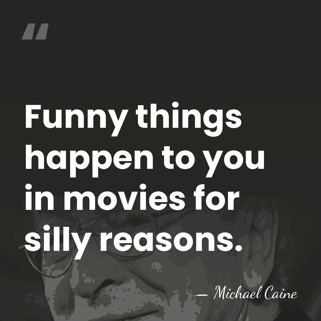 Funny things happen to you in movies for silly reasons. - Michael Caine