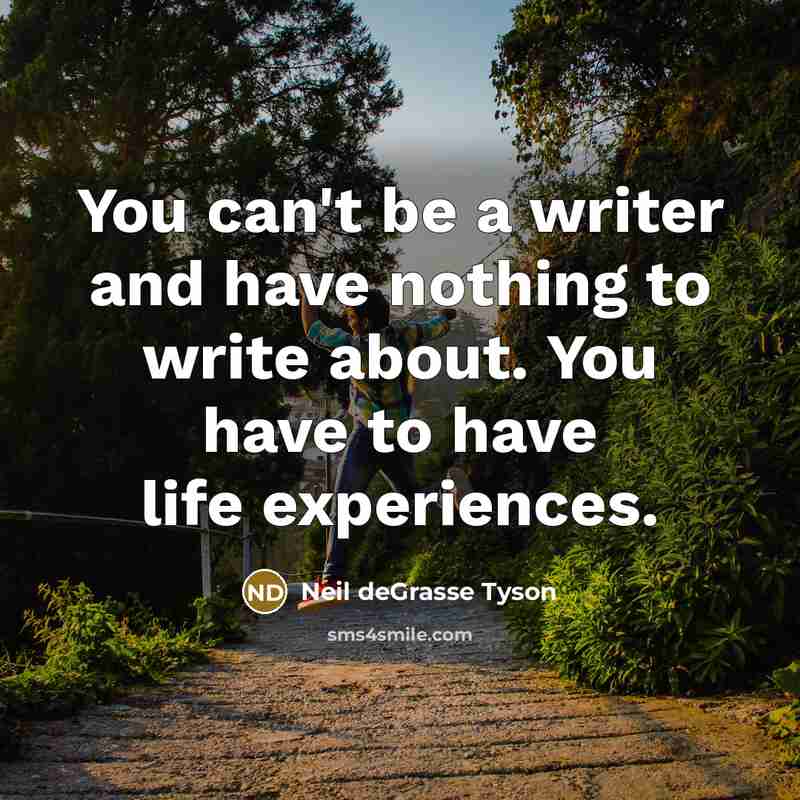 “You can't be a writer and have nothing to write…” quote by Neil deGrasse Tyson