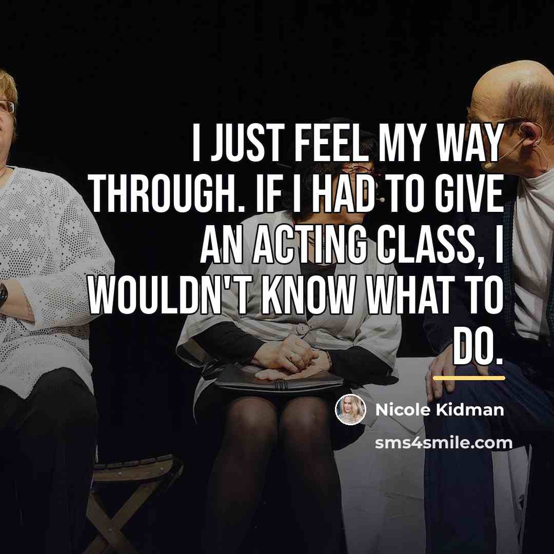 “I just feel my way through. If I had to…” quote by Nicole Kidman