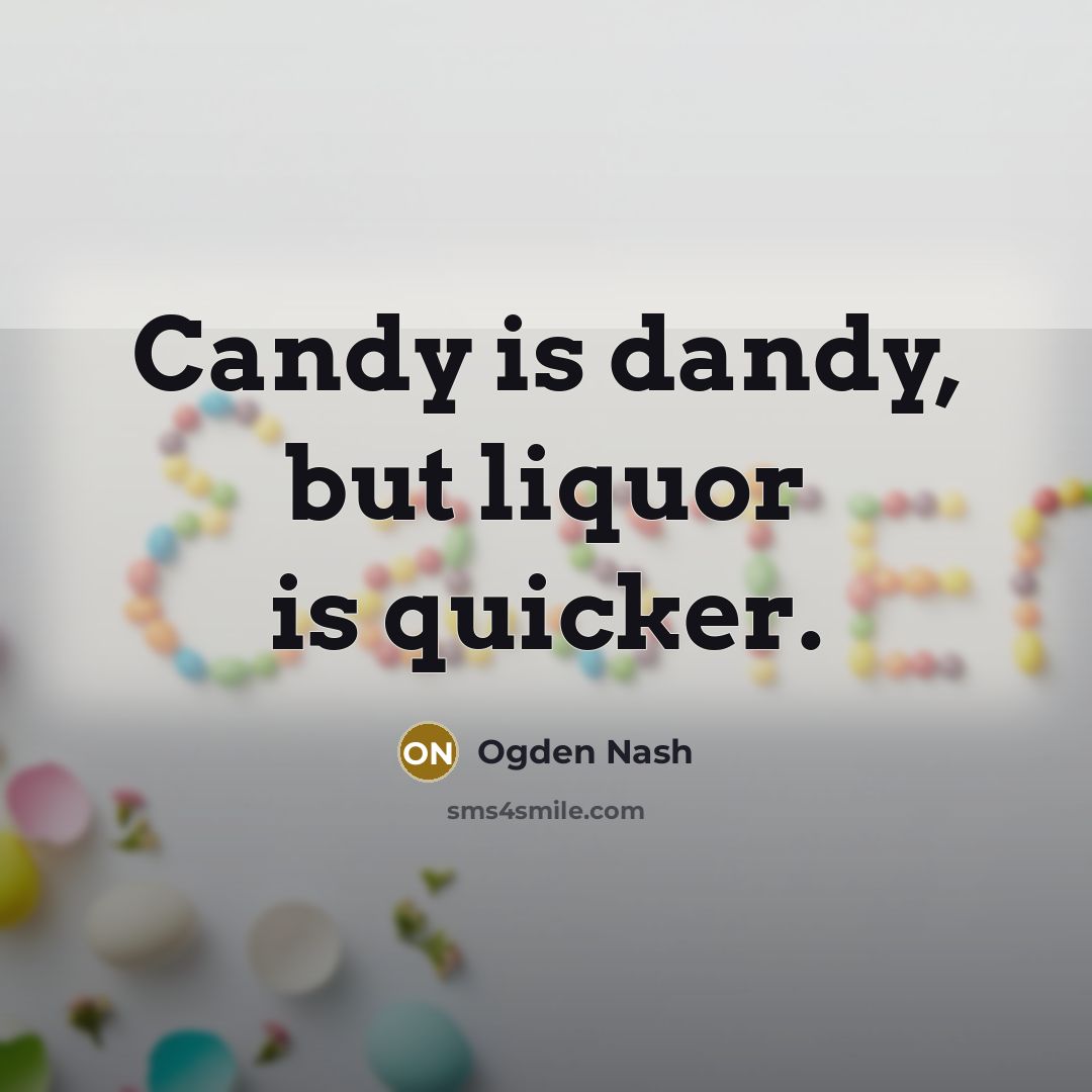 “Candy is dandy, but liquor is quicker.…” quote by Ogden Nash