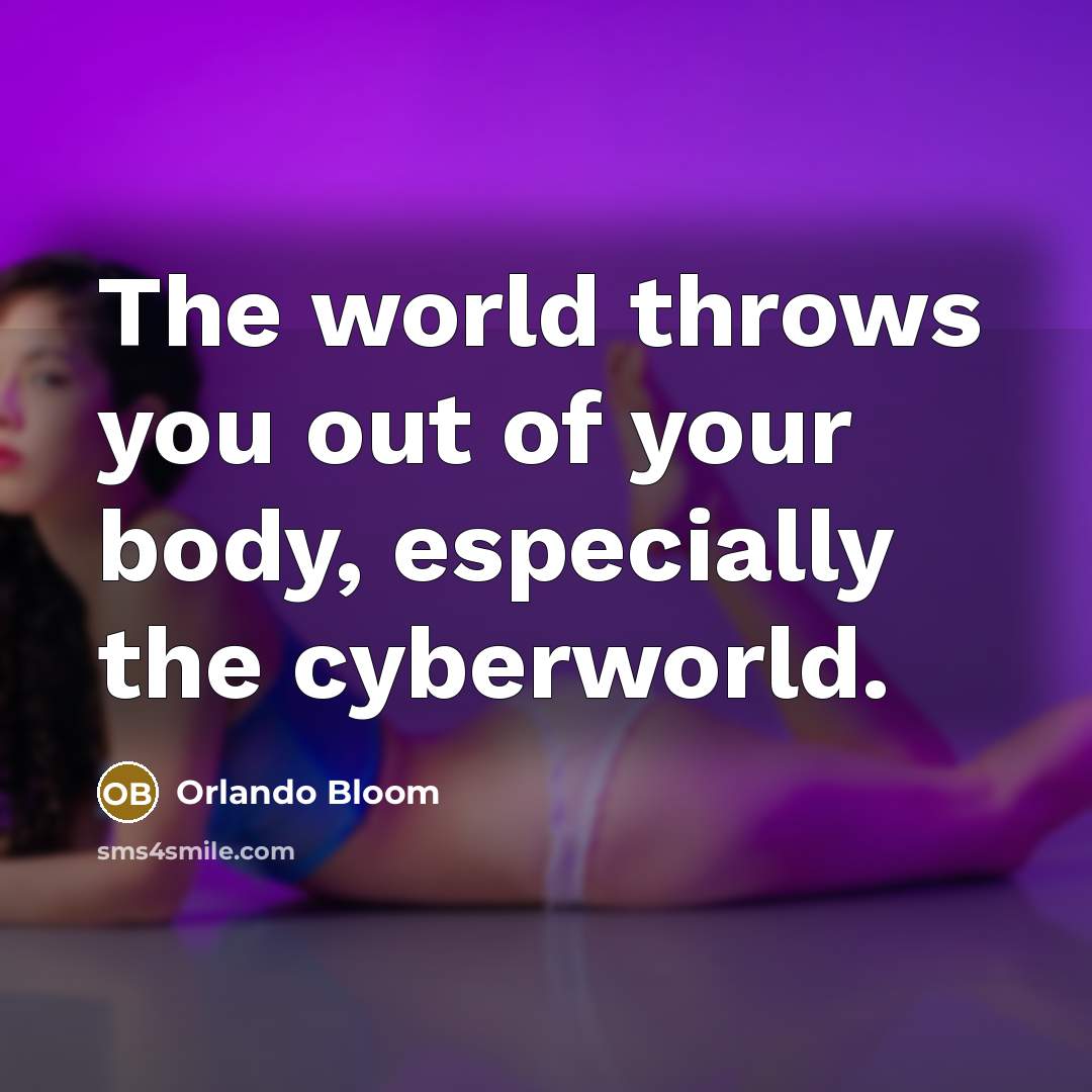 “The world throws you out of your body, especially the…” quote by Orlando Bloom