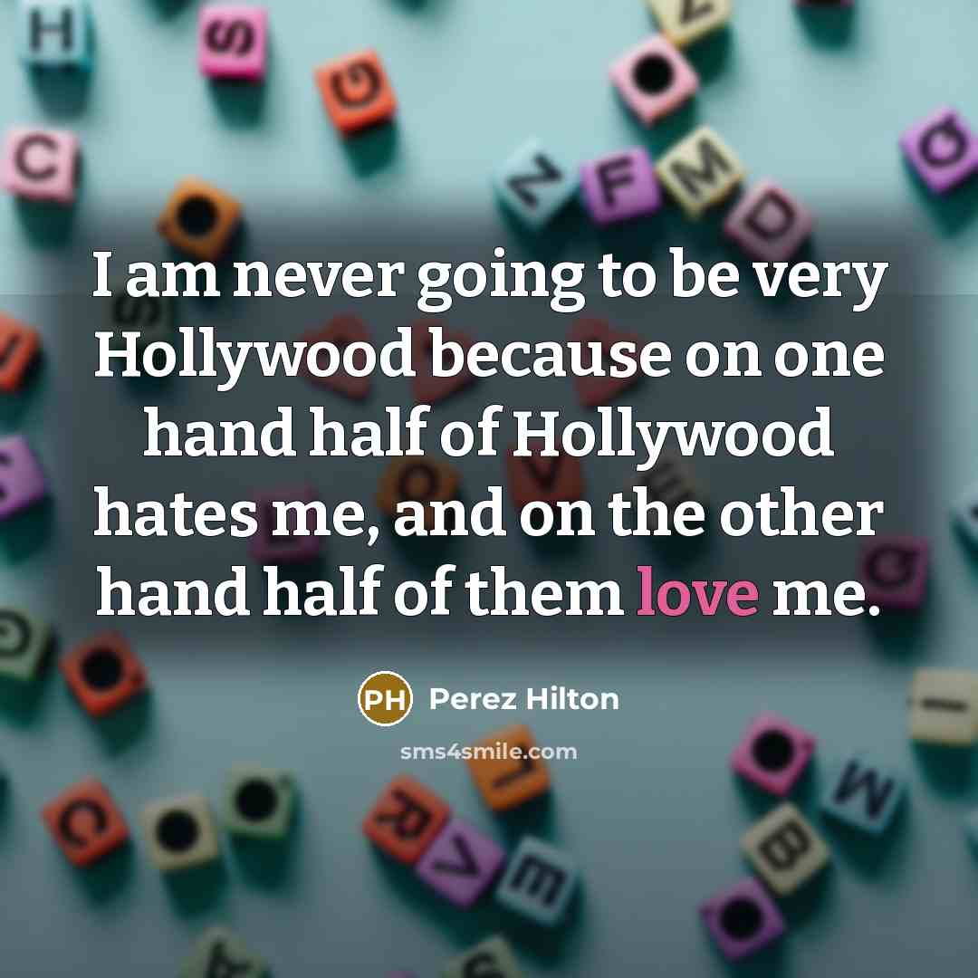 “I am never going to be very Hollywood because on…” quote by Perez Hilton