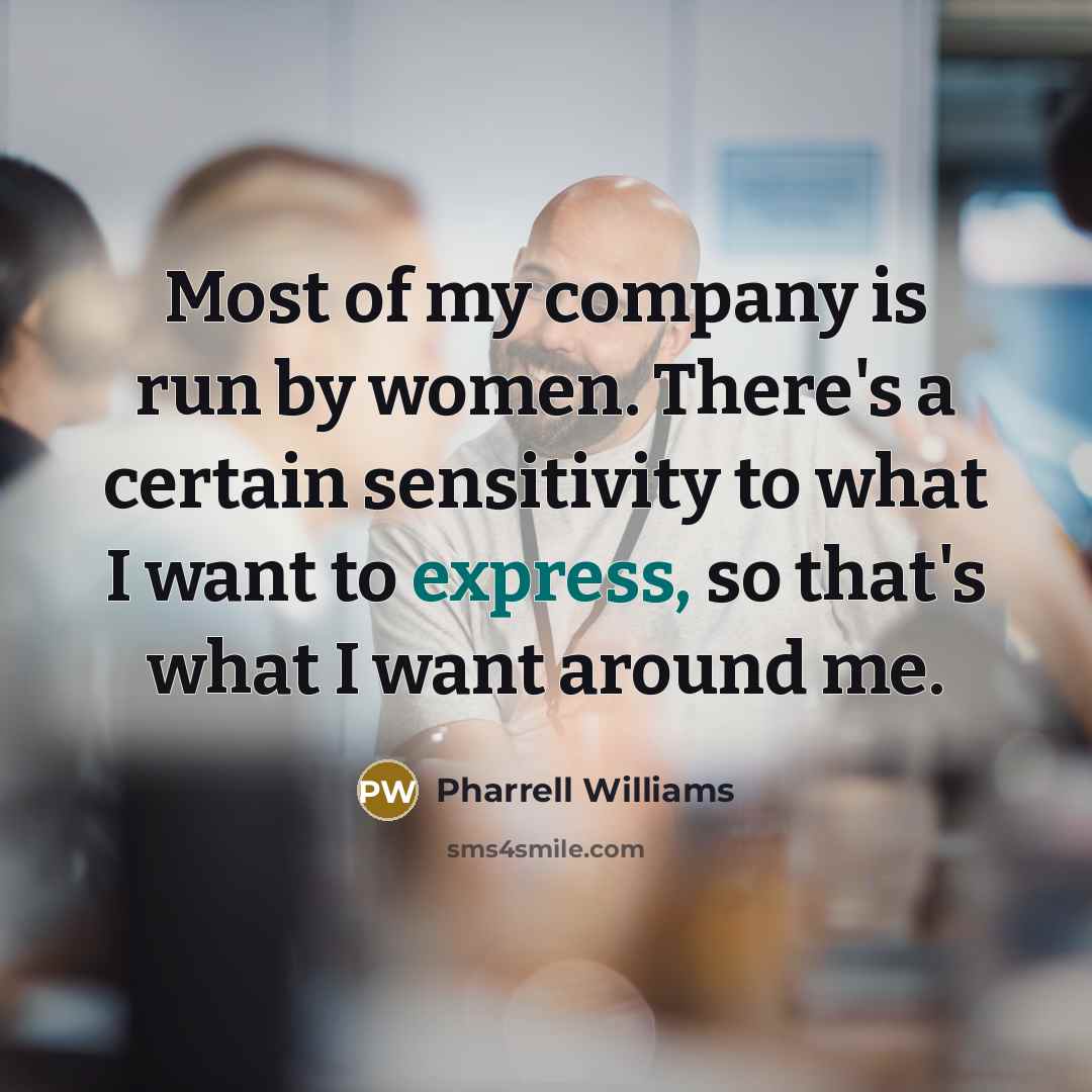 “Most of my company is run by women. There's a…” quote by Pharrell Williams
