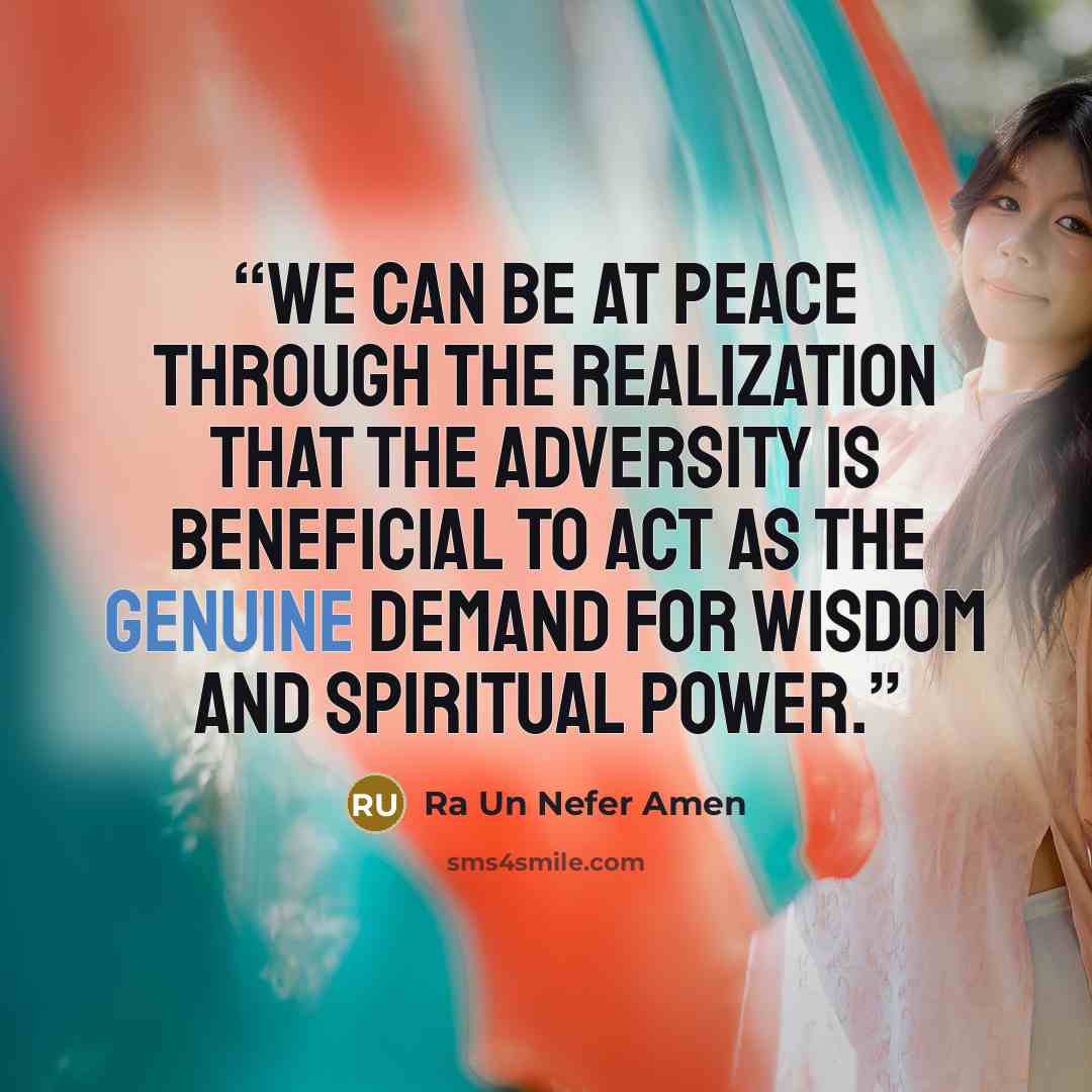 “We can be at peace through the realization that the adversity is beneficial to act as the genuine demand for wisdom and spiritual power.” quote by Ra Un Nefer Amen