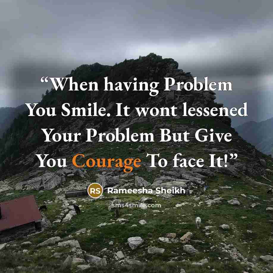 “When having Problem You Smile. It wont lessened Your Problem But Give You Courage To face It!” quote by Rameesha Sheikh