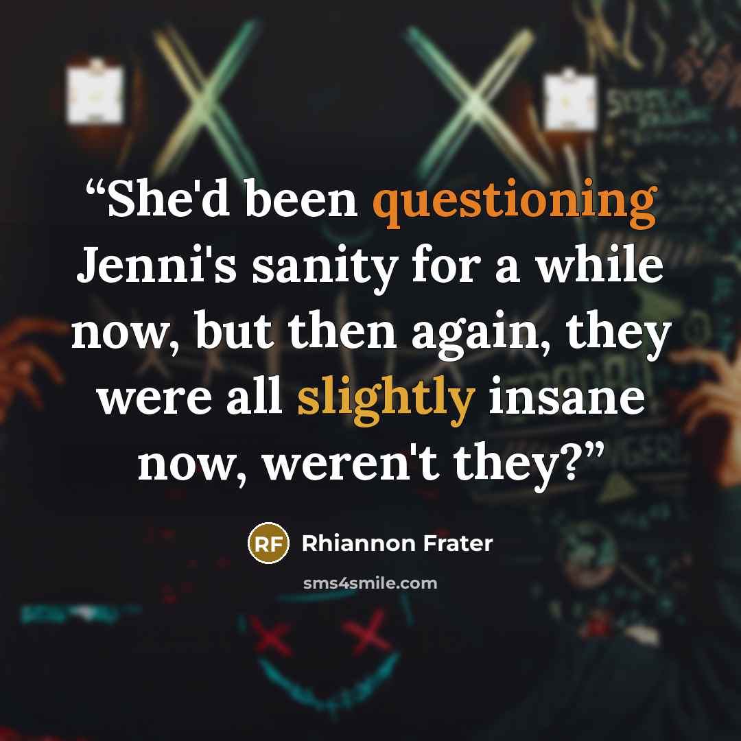 “She'd been questioning Jenni's sanity for a while now, but then again, they were all slightly insane now, weren't they?” quote by Rhiannon Frater