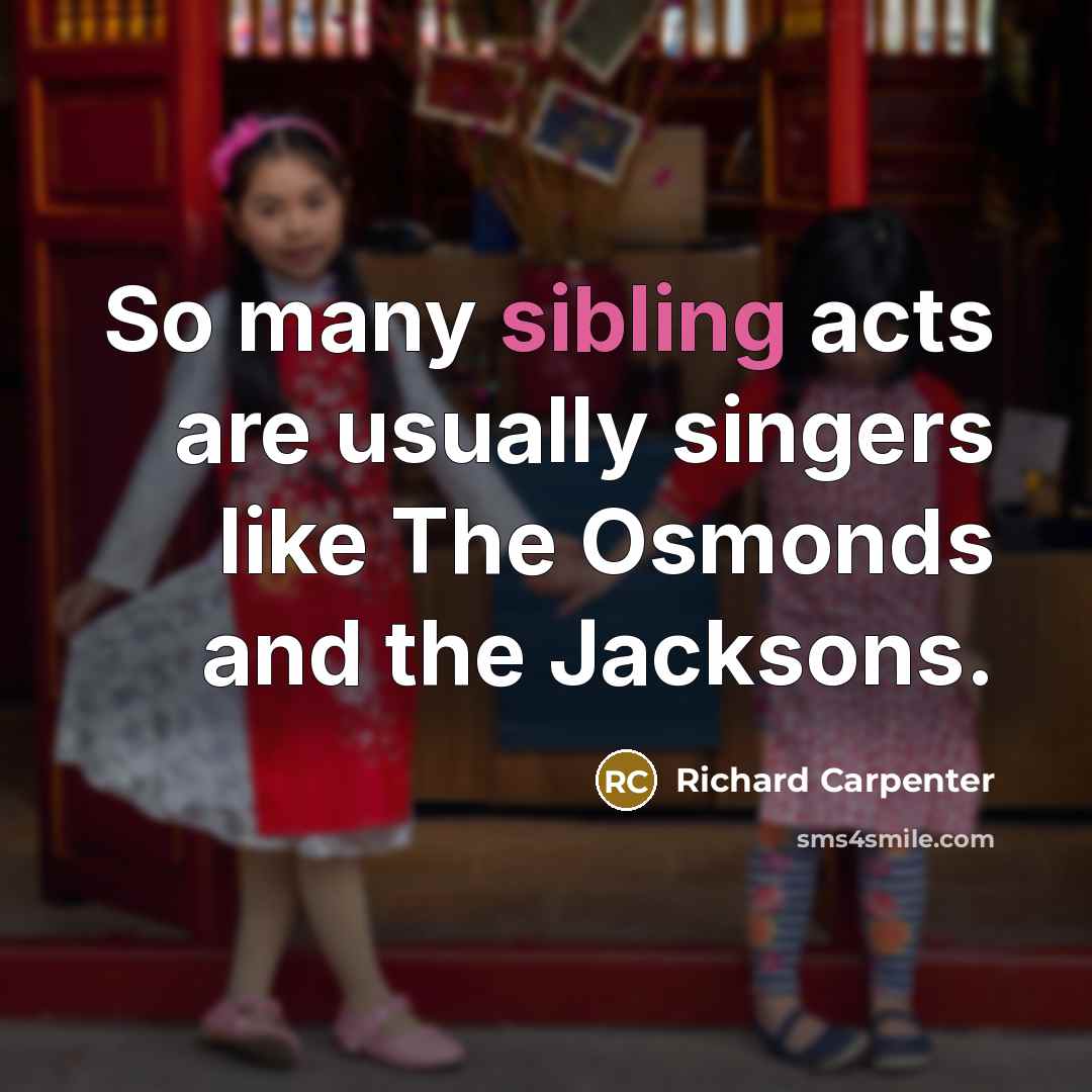 “So many sibling acts are usually singers like The Osmonds…” quote by Richard Carpenter