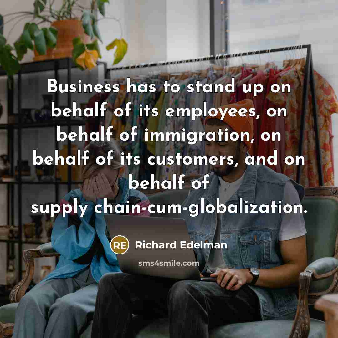 “Business has to stand up on behalf of its employees,…” quote by Richard Edelman