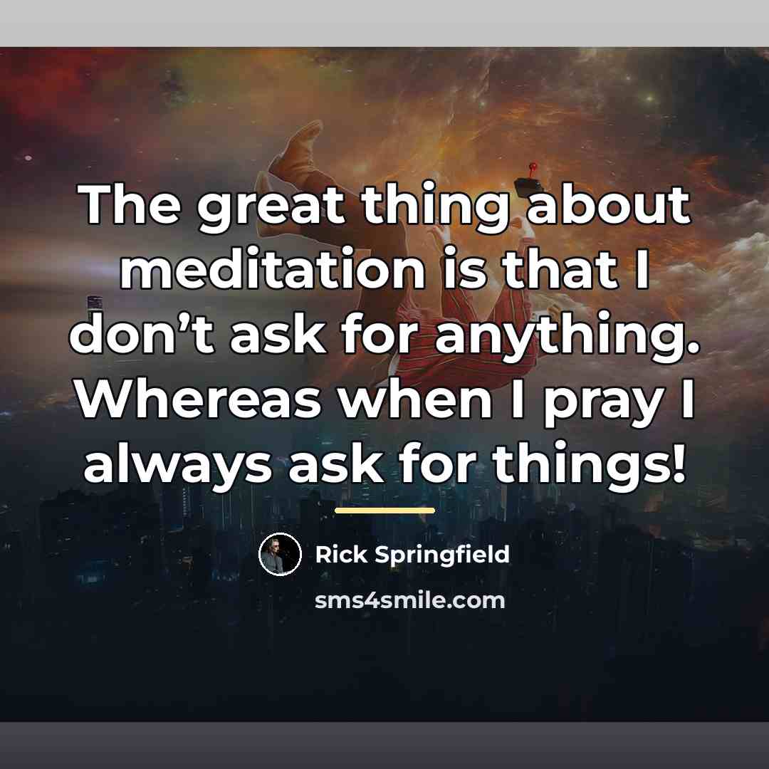 “The great thing about meditation is that I don’t ask…” quote by Rick Springfield