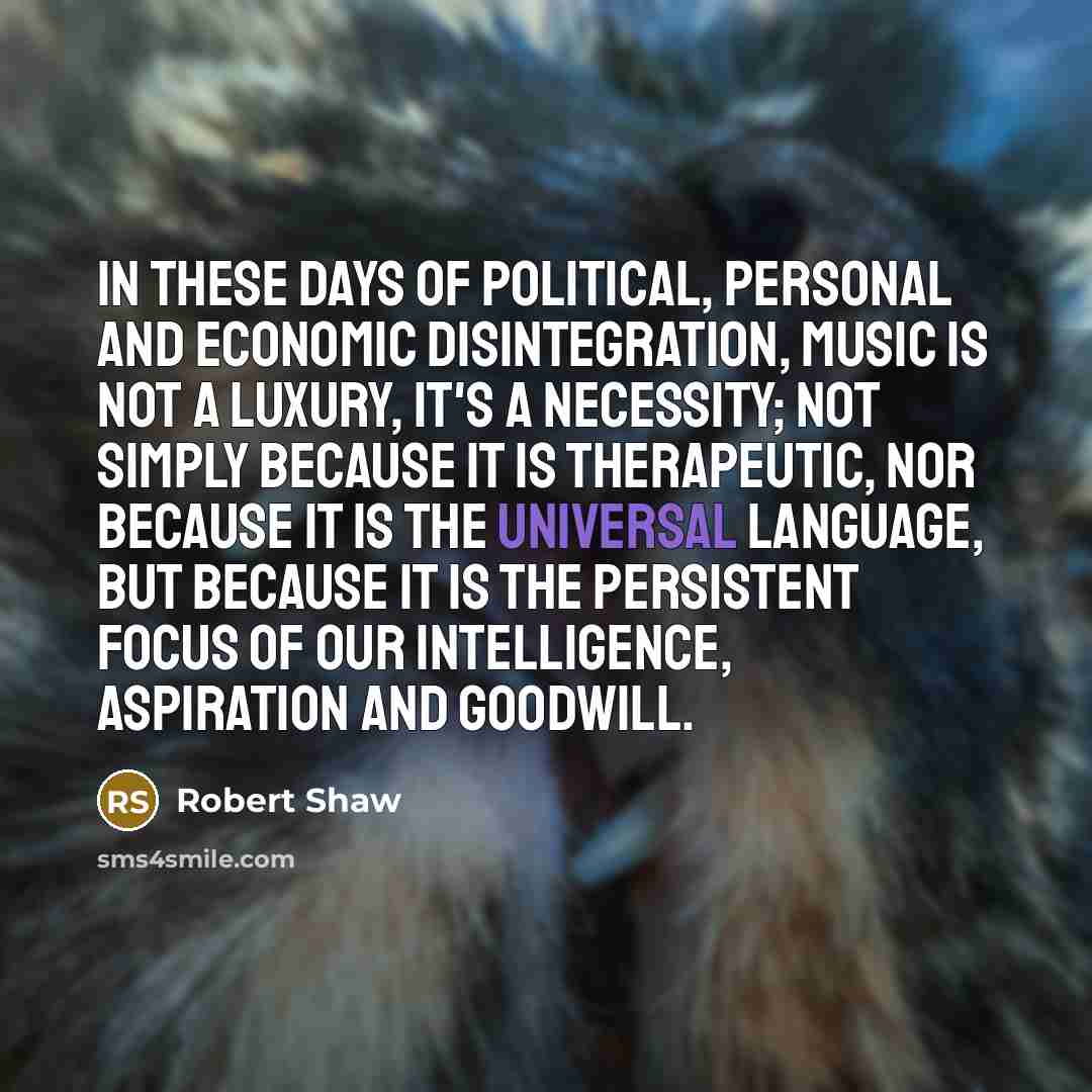 “In these days of political, personal and economic disintegration, music…” quote by Robert Shaw