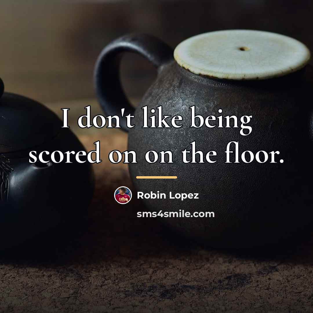 “I don't like being scored on on the floor.…” quote by Robin Lopez