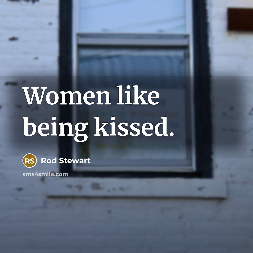 “Women like being kissed.…” quote by Rod Stewart