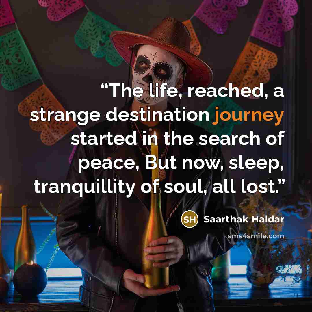 “The life, reached, a strange destination journey started in the search of peace, But now, sleep, tranquillity of soul, all lost.” quote by Saarthak Haldar