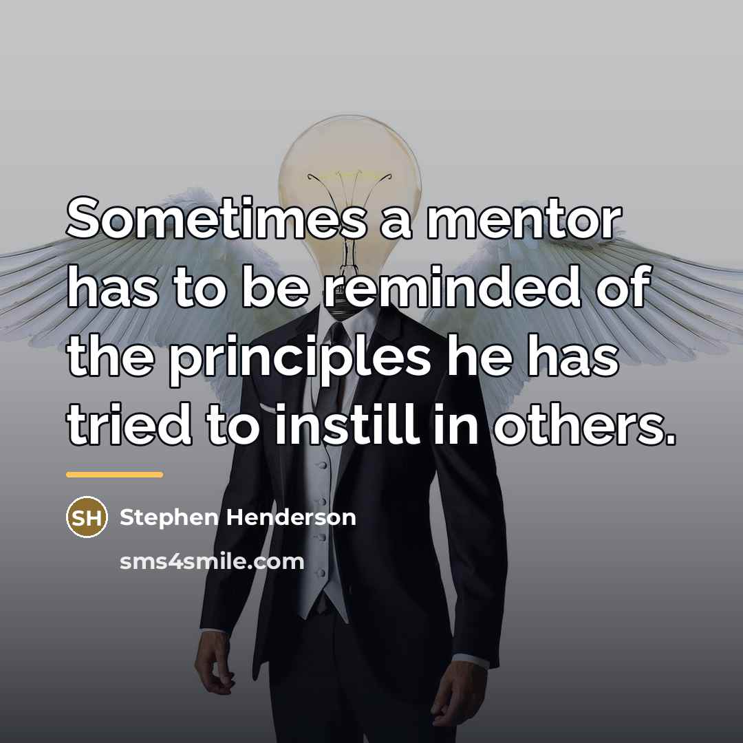 “Sometimes a mentor has to be reminded of the principles…” quote by Stephen Henderson