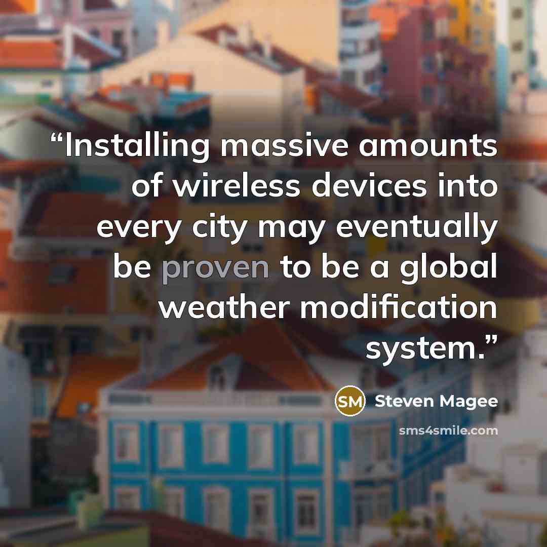 “Installing massive amounts of wireless devices into every city may eventually be proven to be a global weather modification system.” quote by Steven Magee