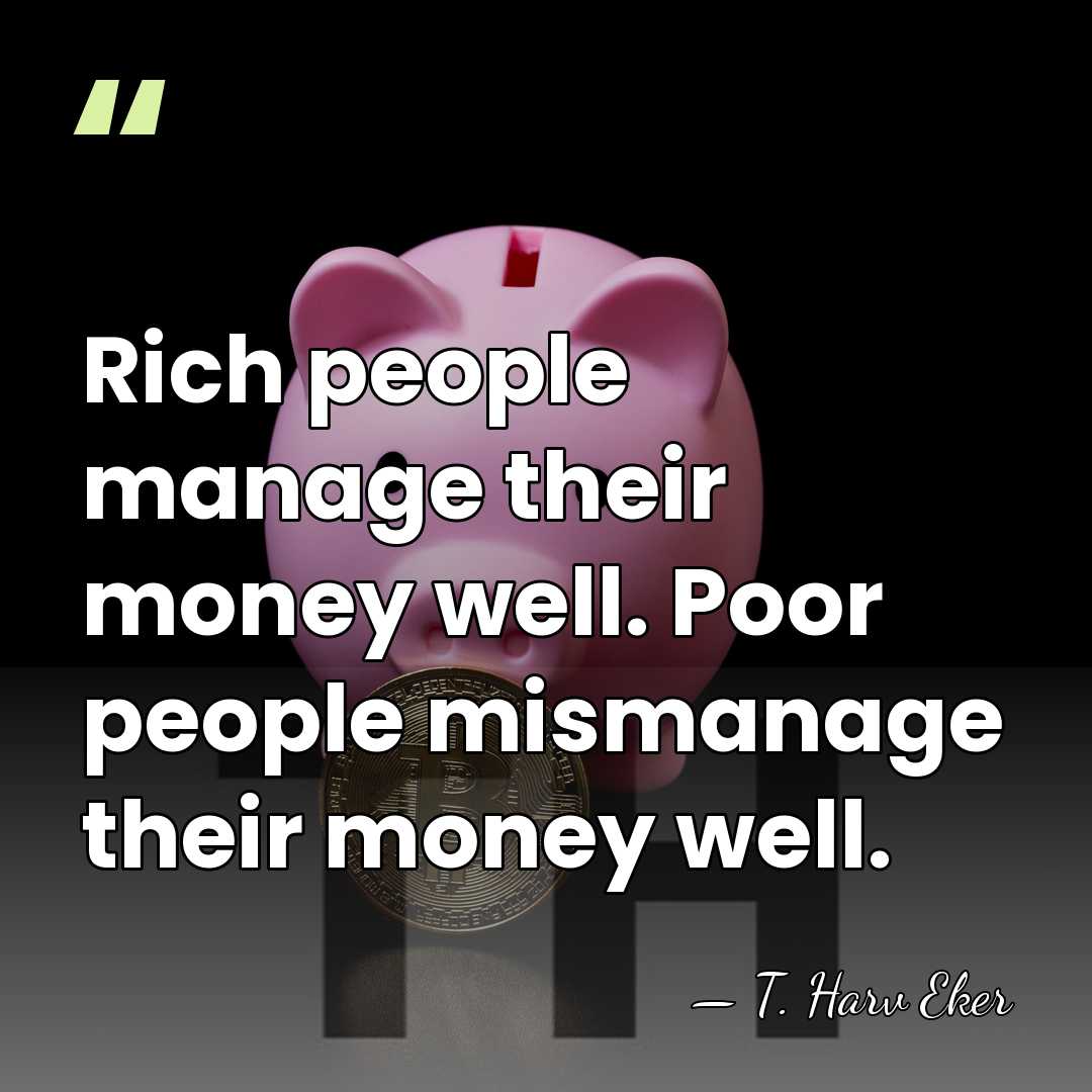 Rich people manage their money well. Poor people mismanage their money well. - T. Harv Eker