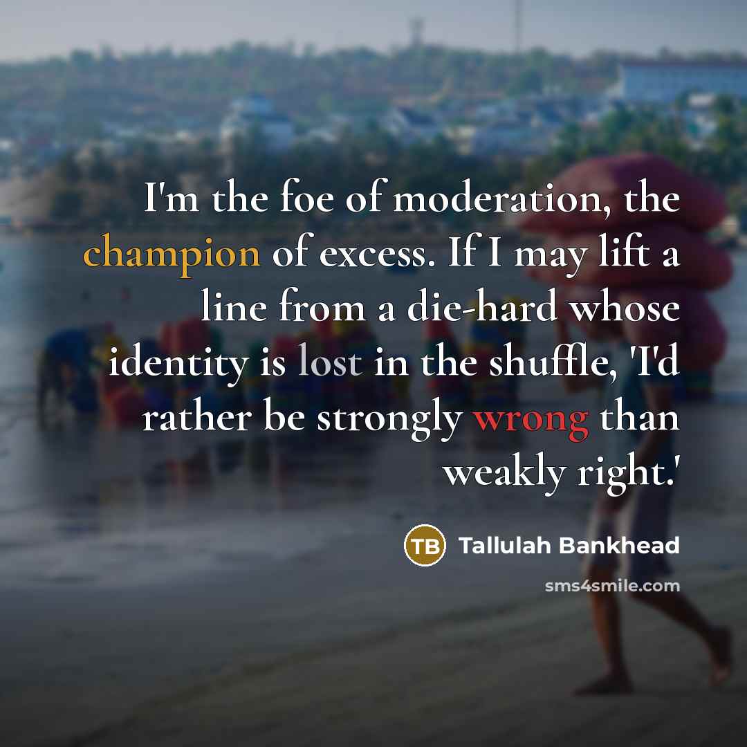 “I'm the foe of moderation, the champion of excess. If…” quote by Tallulah Bankhead