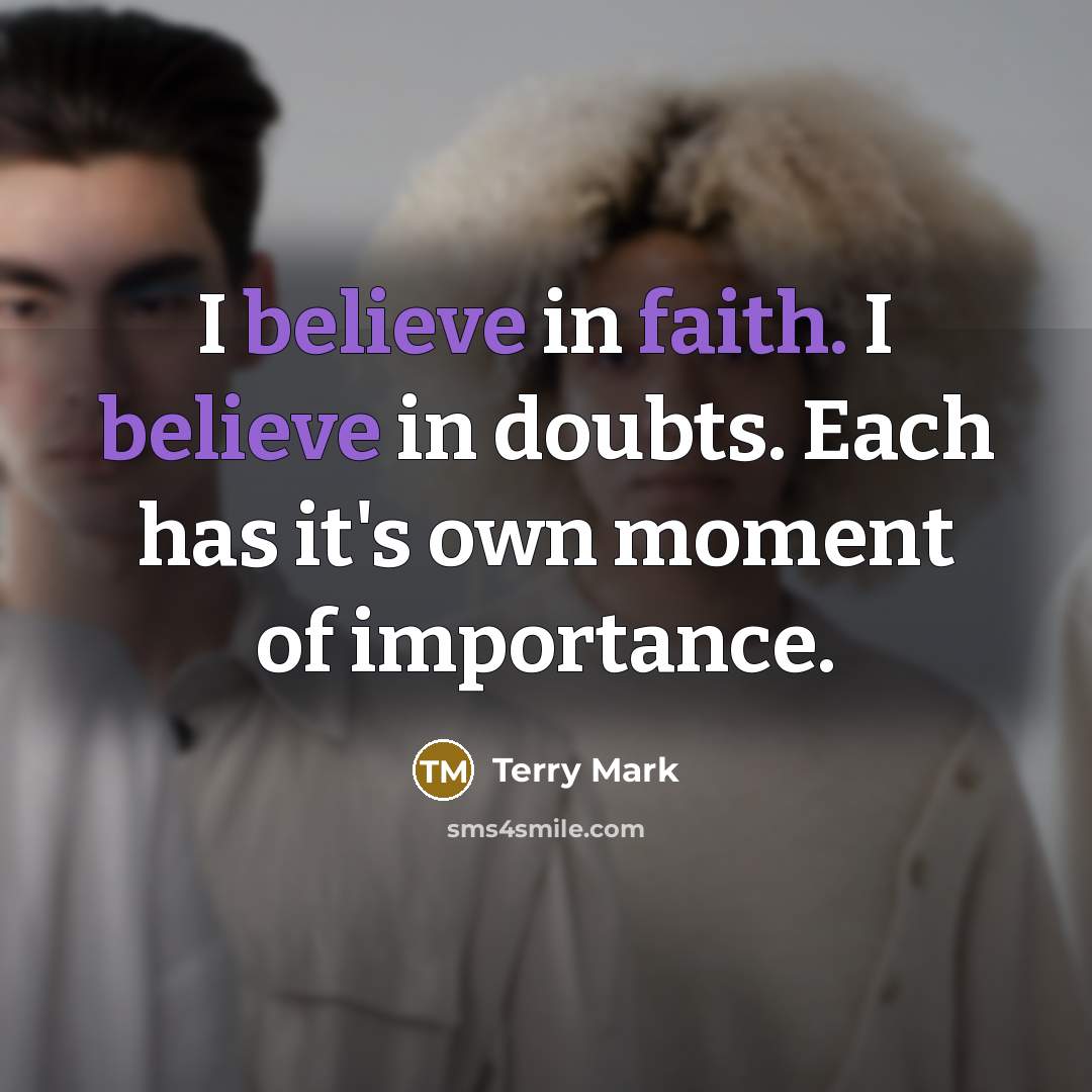 “I believe in faith. I believe in doubts. Each has it's own moment of importance.” quote by Terry Mark