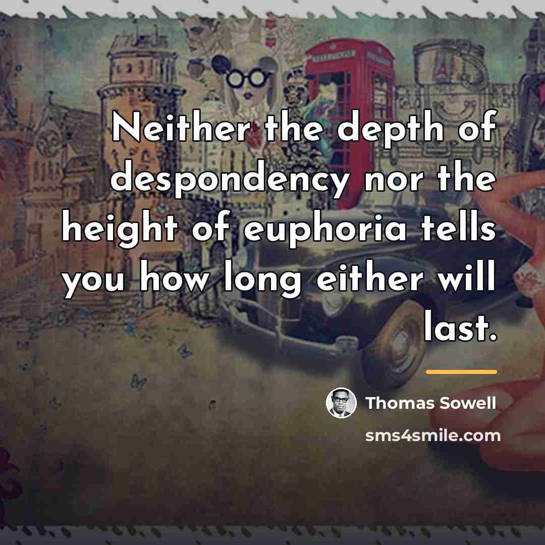 “Neither the depth of despondency nor the height of euphoria…” quote by Thomas Sowell