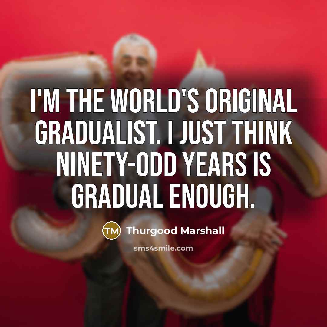 “I'm the world's original gradualist. I just think ninety-odd years…” quote by Thurgood Marshall