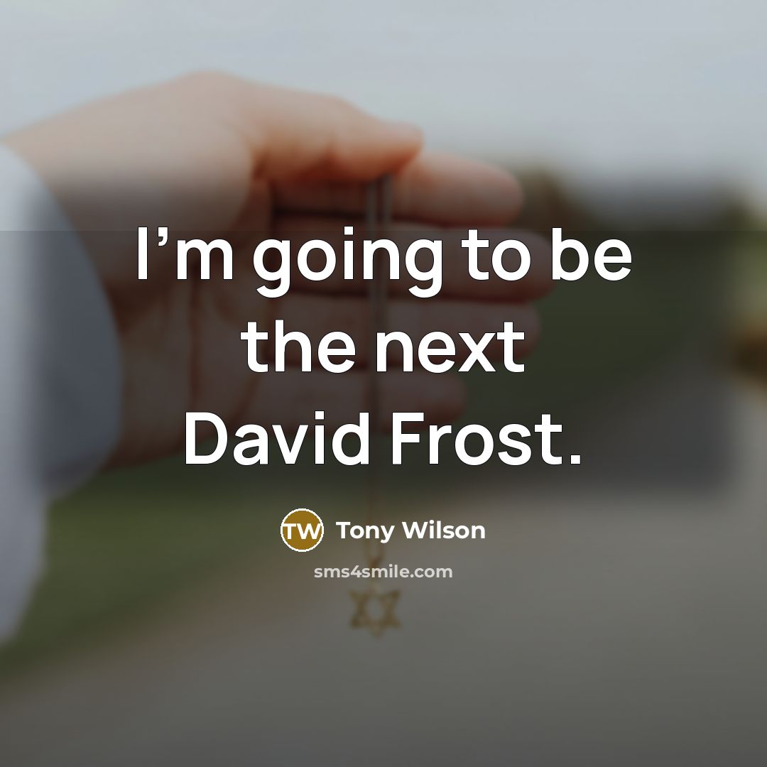 “I'm going to be the next David Frost.…” quote by Tony Wilson