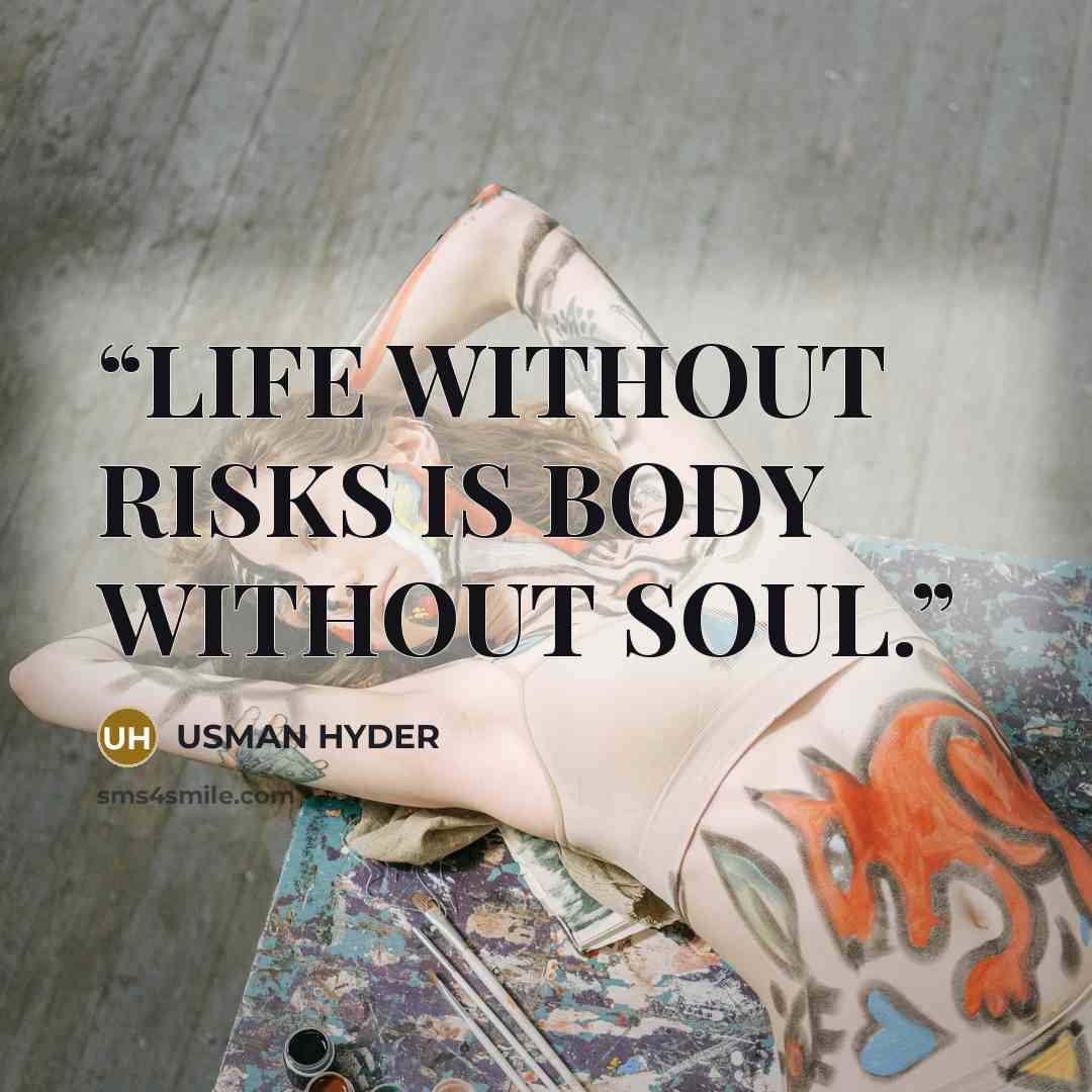 “LIFE WITHOUT RISKS IS BODY WITHOUT SOUL.” quote by USMAN HYDER