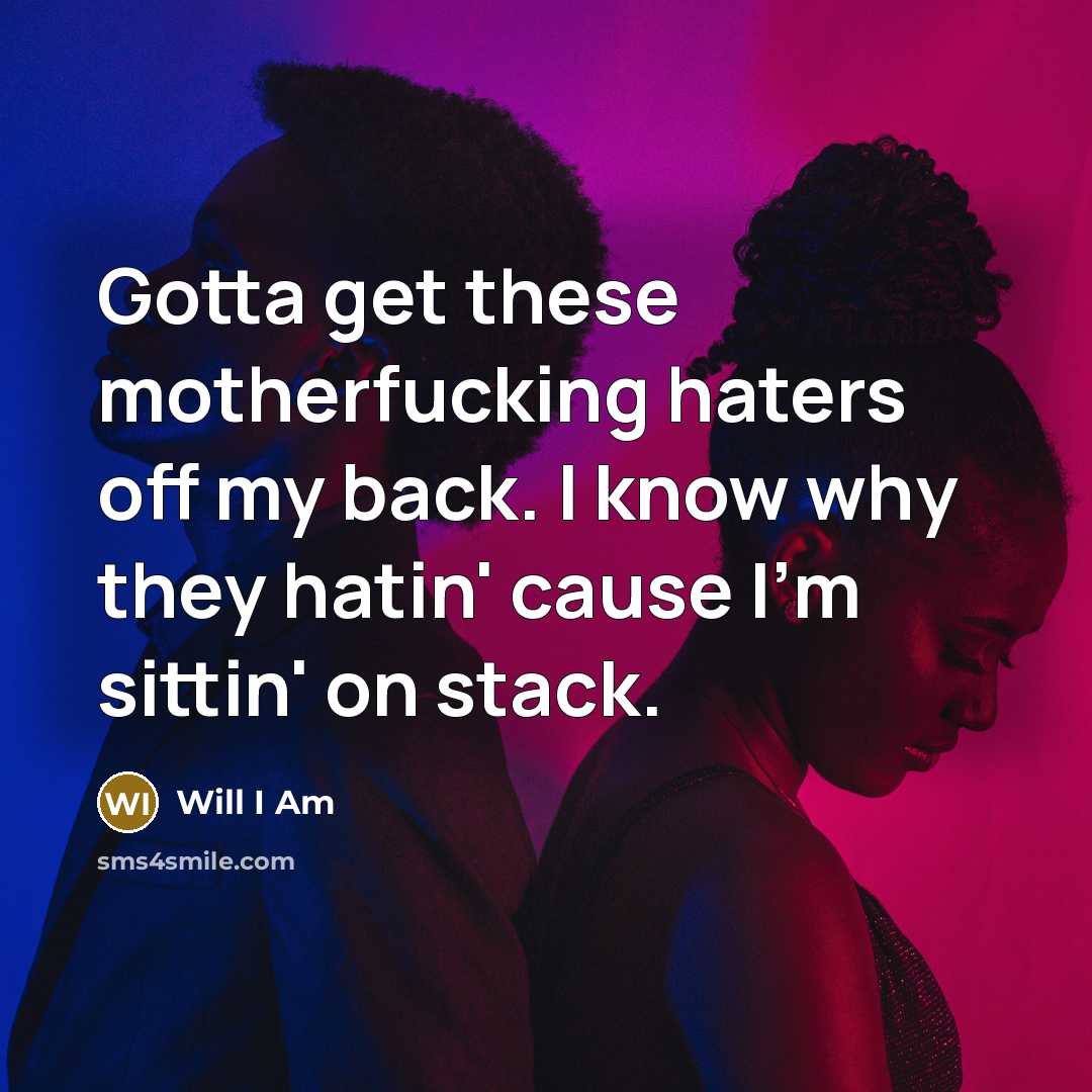“Gotta get these motherfucking haters off my back. I know why they hatin' cause I'm sittin' on stack.” quote by Will I Am