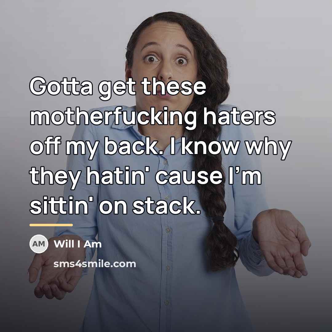 “Gotta get these motherfucking haters off my back. I know…” quote by Will I Am